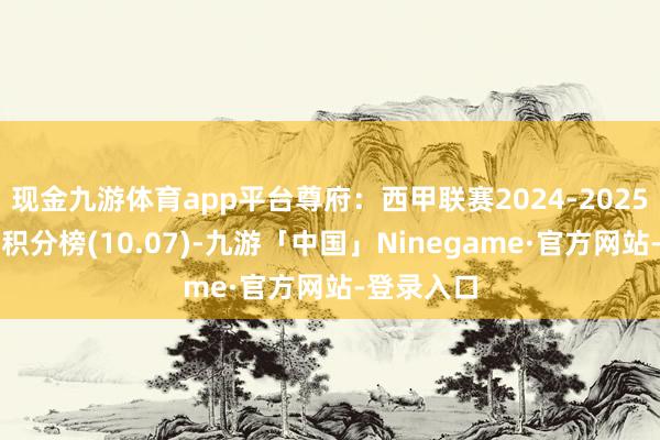 现金九游体育app平台尊府：西甲联赛2024-2025赛季主场积分榜(10.07)-九游「中国」Ninegame·官方网站-登录入口